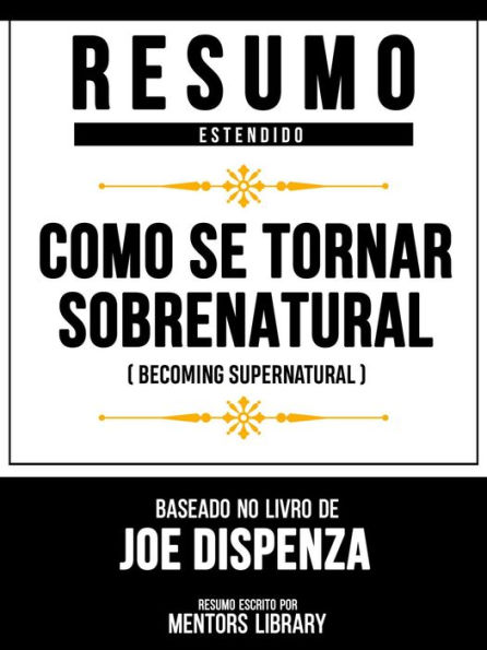 Resumo Estendido - Como Se Tornar Sobrenatural (Becoming Supernatural) - Baseado No Livro De Joe Dispenza
