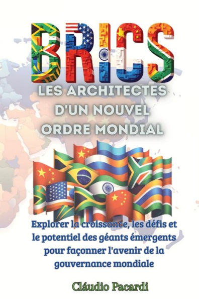 Les BRICS: les architectes d'un nouvel ordre mondial: Explorer la croissance, les dï¿½fis et le potentiel des gï¿½ants ï¿½mergents pour faï¿½onner l'avenir de la gouvernance mondiale