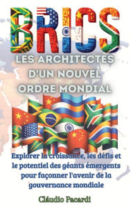 Title: Les BRICS: Explorer la croissance, les dï¿½fis et le potentiel des gï¿½ants ï¿½mergents pour faï¿½onner l'avenir de la gouvernance mondiale, Author: Clïudio Pacardi