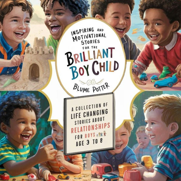 Inspiring And Motivational Stories for The Brilliant Boy Child: A Collection of Life Changing about Relationships Boys Age 3 to 8