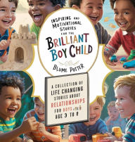 Title: Inspiring And Motivational Stories For The Brilliant Boy Child: A Collection of Life Changing Stories about Relationships for Boys Age 3 to 8, Author: Blume` Potter