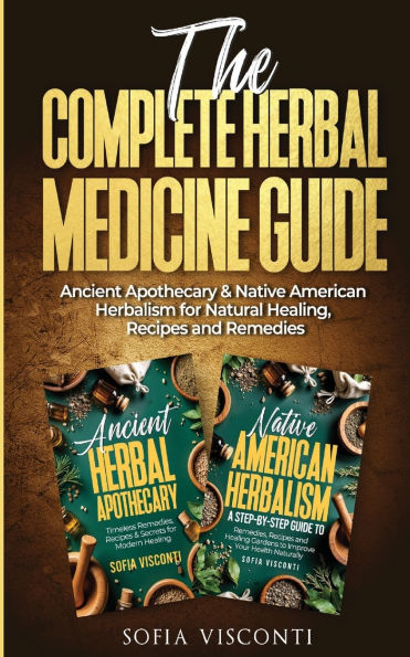 The Complete Herbal Medicine Guide: Ancient Apothecary & Native American Herbalism for Natural Healing, Recipes and Remedies: 2 books in 1