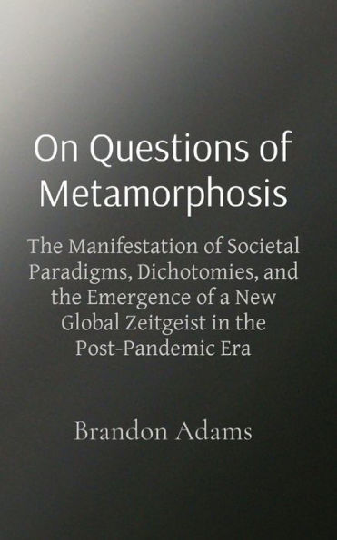 On Questions of Metamorphosis: The Manifestation of Societal Paradigms, Dichotomies, and the Emergence of a New Global Zeitgeist in the Post-Pandemic Era