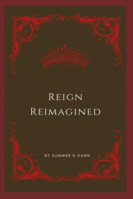 Title: Reign Reimagined, Author: Summer N Dawn