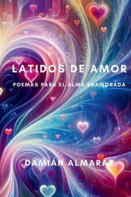 Title: Latidos de Amor: Poemas para el Alma Enamorada, Author: Damiïn Almaraz