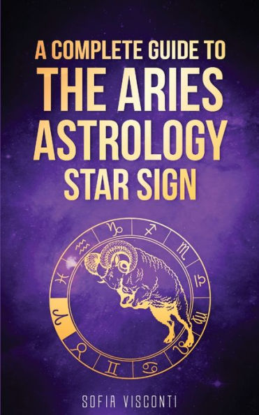 Aries: A Complete Guide To The Aries Astrology Star Sign (A Book 1)