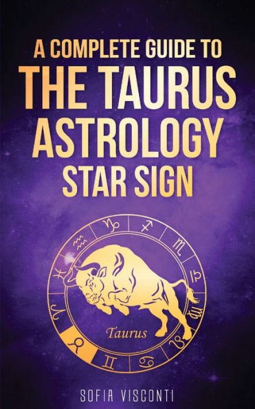 Taurus: A Complete Guide To The Taurus Astrology Star Sign (A Book 2)