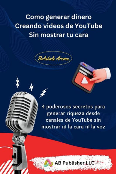 Como generar dinero Creando videos de YouTube Sin mostrar tu cara: 4 poderosos secretos para generar riqueza desde canales de YouTube sin mostrar ni la cara ni la voz