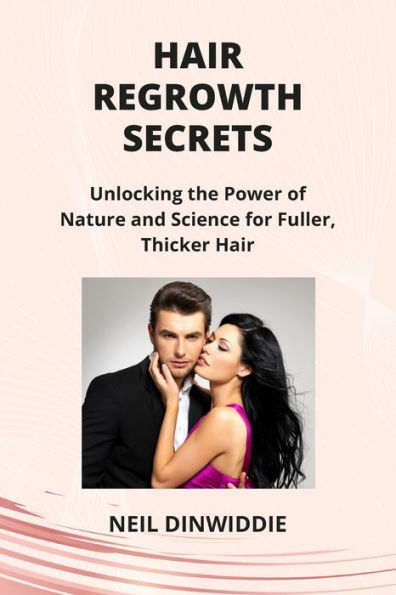 Hair Regrowth Secrets: Unlocking the Power of Nature and Science for Fuller, Thicker Hair