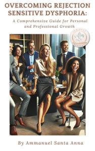 Title: Overcoming Rejection Sensitive Dyphoria: A Comprehensive Guide for Personal and Professional Growth, Author: Ammanuel Santa Anna