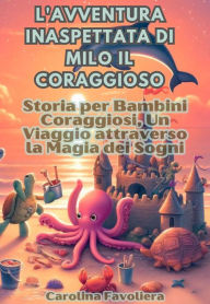Title: L'avventura inaspettata di Milo il Coraggioso: Storia per Bambini Coraggiosi, Un Viaggio attraverso la Magia dei Sogni, Author: Carolina Favoliera