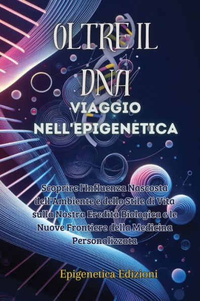 Oltre il DNA: Scoprire l'Influenza Nascosta dell'Ambiente e dello Stile di Vita sulla Nostra Ereditï¿½ Biologica e le Nuove Frontiere della Medicina Personalizzata