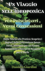 Title: Un Viaggio nell'Idroponica per Principianti, Verdi Connessioni: Dalla Teoria alla Pratica: Scoprire i Segreti della Coltivazione Senza Terra, Innovare per un Futuro Sostenibile e Nutrire la Passione per il Verde, Author: Daniela Giardini