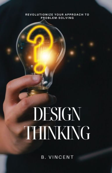 Design Thinking: Revolutionize Your Approach to Problem-Solving