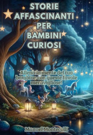 Title: Storie Affascinanti per Bambini Curiosi: Allena la mente del tuo bambino con queste favole meravigliose!, Author: Manuel Montecolli