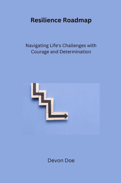 Resilience Roadmap: Navigating Life's Challenges with Courage and Determination