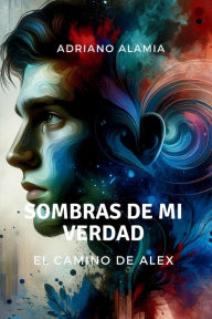 Title: Sombras de Mi Verdad: El Camino de Alex, Author: Adriano Alamia