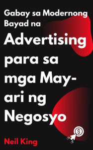 Title: Gabay sa Modernong Bayad na Advertising para sa mga May-ari ng Negosyo: Isang Mabilisang Pag-umpisa Pagpapakilala sa Google, Facebook, Instagram, YouTube, at TikTok Ads, Author: Neil King