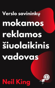 Title: Verslo Savininku Mokamos Reklamos siuolaikinis Vadovas: Greita ivadinio kurso apzvalga apie Google, Facebook, Instagram, YouTube ir TikTok reklamas, Author: Neil King