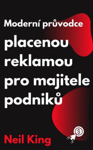 Title: Moderní pruvodce placenou reklamou pro majitele podniku: Rychlý úvod do reklam na Google, Facebooku, Instagramu, YouTube a TikToku, Author: Neil King