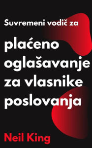 Title: Suvremeni vodic za placeno oglasavanje za vlasnike poslovanja: Brzo Uvod u Google, Facebook, Instagram, YouTube i TikTok Oglase, Author: Neil King