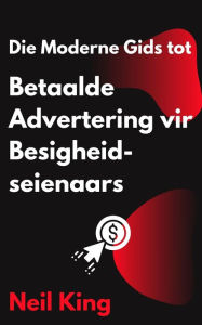 Title: Die Moderne Gids tot Betaalde Advertering vir Besigheidseienaars: N Vinnige inleiding tot Google, Facebook, Instagram, YouTube en TikTok Advertensies, Author: Neil King