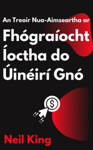 Title: An Treoir Nua-Aimseartha ar Fhógraíocht Íoctha do Úinéirí Gnó: Iontráil tapaidh chun Fógraí Google, Facebook, Instagram, YouTube, agus TikTok, Author: Neil King