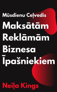 Title: Musdienu Celvedis Maksatam Reklamam Biznesa Ipasniekiem: Atrs ievads Google, Facebook, Instagram, YouTube un TikTok reklamas, Author: Neil King