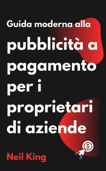 Guida moderna alla pubblicitï¿½ a pagamento per i proprietari di aziende: Un'introduzione rapida agli annunci di Google, Facebook, Instagram, YouTube e TikTok