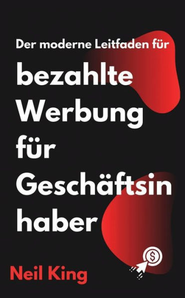 Der moderne Leitfaden fï¿½r bezahlte Werbung fï¿½r Geschï¿½ftsinhaber: Eine schnelle Einfï¿½hrung in Google-, Facebook-, Instagram-, YouTube- und TikTok-Anzeigen