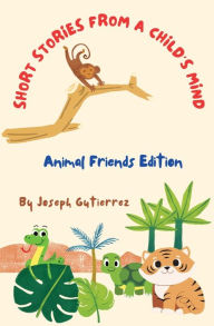 Title: Short Stories From a Child's Mind: The Animal Edition, Author: Joseph Gutierrez