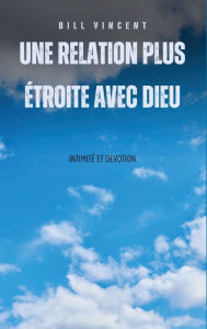 Title: Une relation plus ï¿½troite avec Dieu: intimitï¿½ et devotion, Author: Bill Vincent