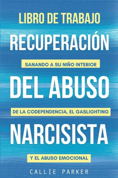 Libro de trabajo para la recuperaciï¿½n del abuso narcisista: Sanando a su niï¿½o interior de la codependencia, el gaslighting y el abuso emocional