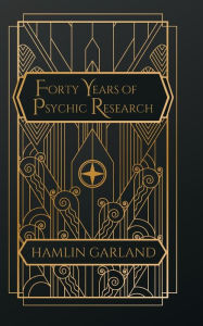 Title: Forty Years of Psychic Research, Author: Hamlin Garland