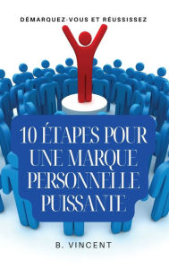 Title: 10 ï¿½tapes pour une marque personnelle puissante: Dï¿½marquez-vous et rï¿½ussissez, Author: B Vincent