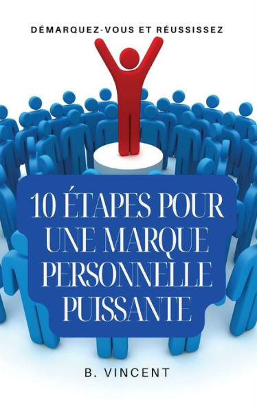 10 ï¿½tapes pour une marque personnelle puissante: Dï¿½marquez-vous et rï¿½ussissez