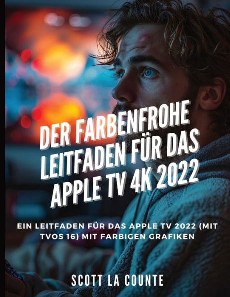 Der Farbenfrohe Leitfaden Fï¿½r Das Apple TV 4k 2022: Ein Leitfaden Fï¿½r Das Apple Tv 2022 (Mit tvOS 16) Mit Farbigen Grafiken