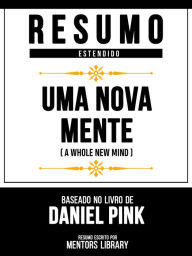Title: Resumo Estendido - Uma Nova Mente (A Whole New Mind) - Baseado No Livro De Daniel Pink, Author: Mentors Library