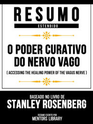 Title: Resumo Estendido - O Poder Curativo Do Nervo Vago (Accessing The Healing Power Of The Vagus Nerve) - Baseado No Livro De Stanley Rosenberg, Author: Mentors Library