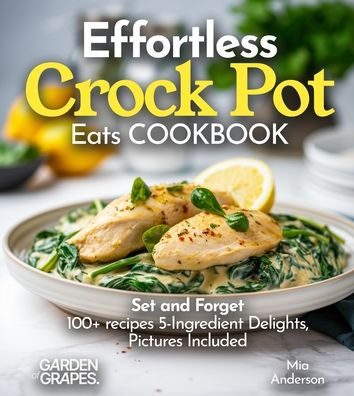 Effortless Crock Pot Eats: Set and Forget 100+ recipes 5-Ingredient Delights, Pictures Included
