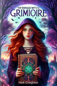 Title: The Teenage Witch's Grimoire: A Guide to Wicca and Witchcraft for Young Seekers, Author: Nick Creighton