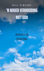 Title: 'n Nouer Verhouding Met God: Intimiteit en toewyding, Author: Bill Vincent