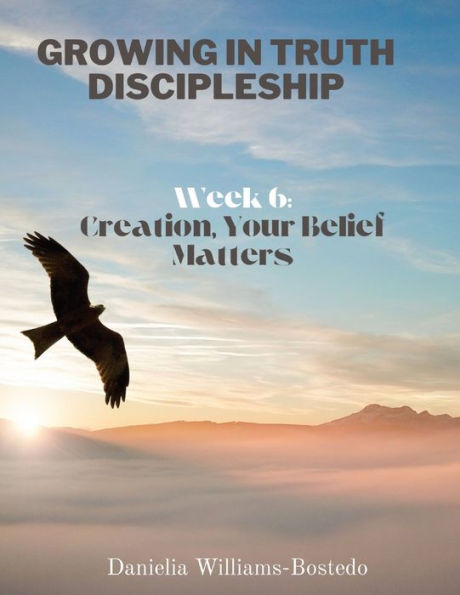 Growing in Truth Discipleship: Week 6: Creation, Your Belief Matters