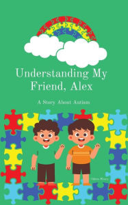 Title: Understanding My Friend, Alex: A Story About Autism, Author: Calinia Weary