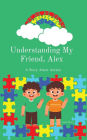 Understanding My Friend, Alex: A Story About Autism