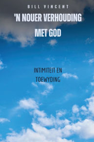 Title: 'n Nouer Verhouding Met God: Intimiteit en toewyding, Author: Bill Vincent