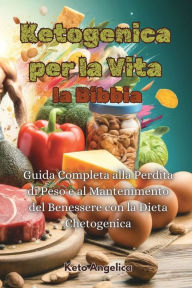 Title: Ketogenica per la Vita, la Bibbia: Guida Completa alla Perdita di Peso e al Mantenimento del Benessere con la Dieta Chetogenica, Author: Keto Angelica