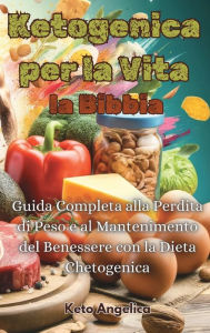 Title: Ketogenica per la Vita, la Bibbia: Guida Completa alla Perdita di Peso e al Mantenimento del Benessere con la Dieta Chetogenica, Author: Keto Angelica