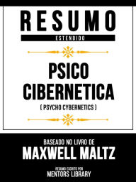 Title: Resumo Estendido - Psico Cibernética (Psycho Cybernetics) - Baseado No Livro De Maxwell Maltz, Author: Mentors Library