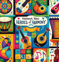 Title: Patchwork Tales: Heroes of Harmony, Author: A J Solano